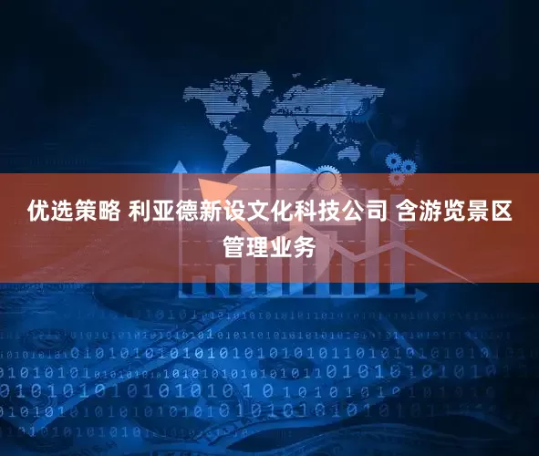 优选策略 利亚德新设文化科技公司 含游览景区管理业务