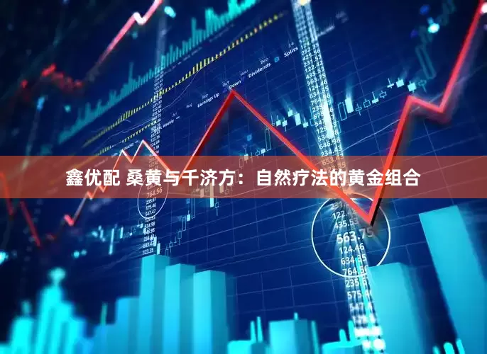 鑫优配 桑黄与千济方：自然疗法的黄金组合