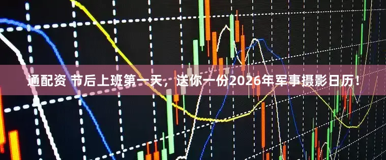 通配资 节后上班第一天，送你一份2026年军事摄影日历！