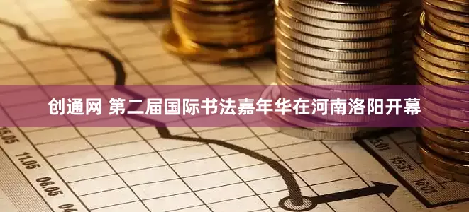 创通网 第二届国际书法嘉年华在河南洛阳开幕